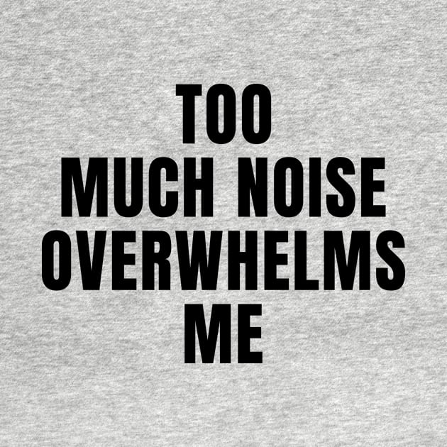 Too Much Noise Overwhelms Me by MetalHoneyDesigns